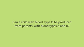 Can a child with blood type O be produced
from parents with blood types A and B?
 