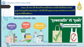 สถาบันส่งเสริมการสอนวิทยาศาสตร์และเทคโนโลยี
ครูวิชัยลิขิตพรรักษ์ ตำแหน่งครู วิทยฐำนะครูชำนำญกำรพิเศษ(คศ.3)กลุ่มสำระกำรเรียนรู้วิทยำศำสตร์และเทคโนโลยี โรงเรียนวัดรำชบพิธ สพม.กท.1
Reduce คือ ลดกำรใช้ เลือกบริโภคและใช้ทรัพยำกรเท่ำที่จำเป็นให้เกิดประโยชน์
สูงสุด จึงช่วยลดปริมำณขยะโดยตรง เป็นวิธีทำได้ง่ำยสุดและช่วยชะลอทรัพยำกรธรรมชำติที่
จะถูกนำมำใช้ตั้งแต่ต้นทำง
 