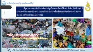 สถาบันส่งเสริมการสอนวิทยาศาสตร์และเทคโนโลยี
ครูวิชัยลิขิตพรรักษ์ ตำแหน่งครู วิทยฐำนะครูชำนำญกำรพิเศษ(คศ.3)กลุ่มสำระกำรเรียนรู้วิทยำศำสตร์และเทคโนโลยี โรงเรียนวัดรำชบพิธ สพม.กท.1
ปัญหำขยะพลำสติกเป็นมลพิษสำคัญ เนื่องจำกปริมำณใช้งำนเพิ่มขึ้น โดยเป็นสำรที่
คงทนทำให้กำรสลำยตัวโดยธรรมชำติช้ำมำกเกิดกำรเสื่อมโทรมคุณภำพดินและน้ำ กำรเผำ
ทำลำยยังก่อให้เกิดภำวะโลกร้อนด้วย
 