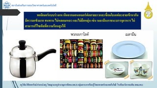 สถาบันส่งเสริมการสอนวิทยาศาสตร์และเทคโนโลยี
ครูวิชัยลิขิตพรรักษ์ ตำแหน่งครู วิทยฐำนะครูชำนำญกำรพิเศษ(คศ.3)กลุ่มสำระกำรเรียนรู้วิทยำศำสตร์และเทคโนโลยี โรงเรียนวัดรำชบพิธ สพม.กท.1
พอลิเมอร์แบบร่ำงแห เกิดจำกมอนอเมอร์ต่อสำยยำวและเชื่อมโยงแต่ละสำยเข้ำหำกัน
มีควำมแข็งมำก ทนทำน ไม่หลอมเหลวและไม่ยืดหยุ่นเช่น เมลำมีนภำชนะบรรจุอำหำร ไม่
สำมำรถรีไซเคิลที่ควำมร้อนสูงได้
 