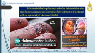 สถาบันส่งเสริมการสอนวิทยาศาสตร์และเทคโนโลยี
ครูวิชัยลิขิตพรรักษ์ ตำแหน่งครู วิทยฐำนะครูชำนำญกำรพิเศษ(คศ.3)กลุ่มสำระกำรเรียนรู้วิทยำศำสตร์และเทคโนโลยี โรงเรียนวัดรำชบพิธ สพม.กท.1
ไมโครพลำสติกมีเส้นผ่ำนศูนย์กลำงอนุภำคเล็กกว่ำ 5 มิลลิเมตร มักเกิดกำรย่อย
สลำยหรือแตกหักของขยะพลำสติกขนำดใหญ่หรือที่มีขนำดเล็กอยู่แล้วตำมวัตถุประสงค์
กำรใช้งำน อนุภำคอำจมีรูปร่ำงที่แน่นอนหรือไม่ก็ได้
 