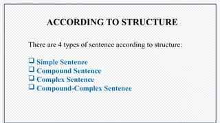 ACCORDING TO STRUCTURE
There are 4 types of sentence according to structure:
 Simple Sentence
 Compound Sentence
 Complex Sentence
 Compound-Complex Sentence
 