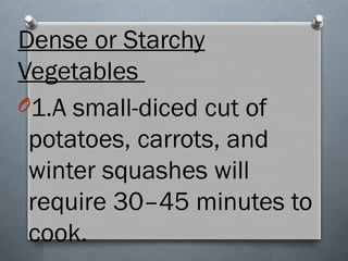 Dense or Starchy
Vegetables
O1.A small-diced cut of
potatoes, carrots, and
winter squashes will
require 30–45 minutes to
cook.
 