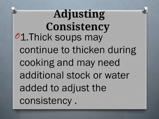 Adjusting
Consistency
O1.Thick soups may
continue to thicken during
cooking and may need
additional stock or water
added to adjust the
consistency .
 