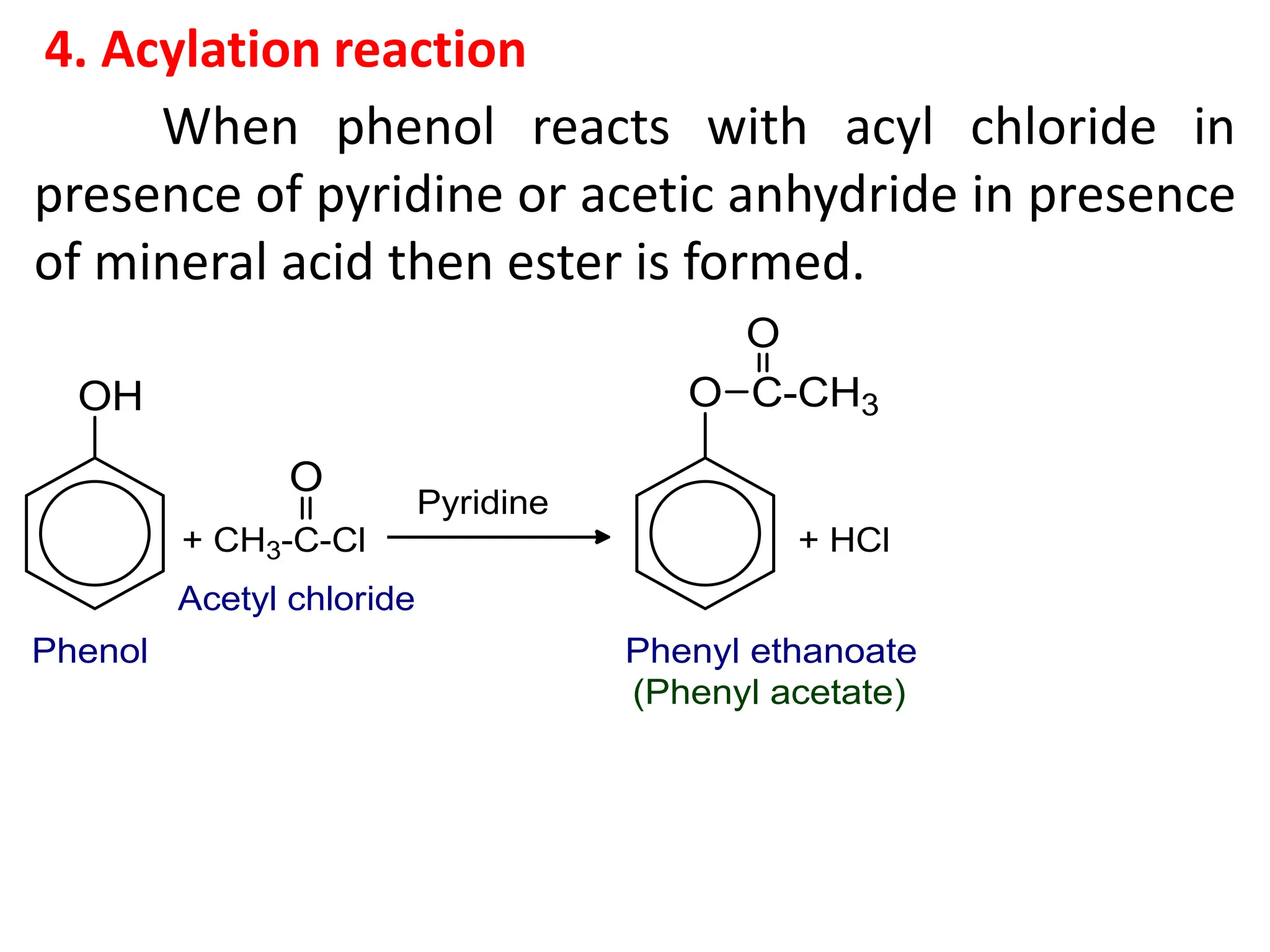 4. Acylation reaction
When phenol reacts with acyl chloride in
presence of pyridine or acetic anhydride in presence
of mineral acid then ester is formed.
 