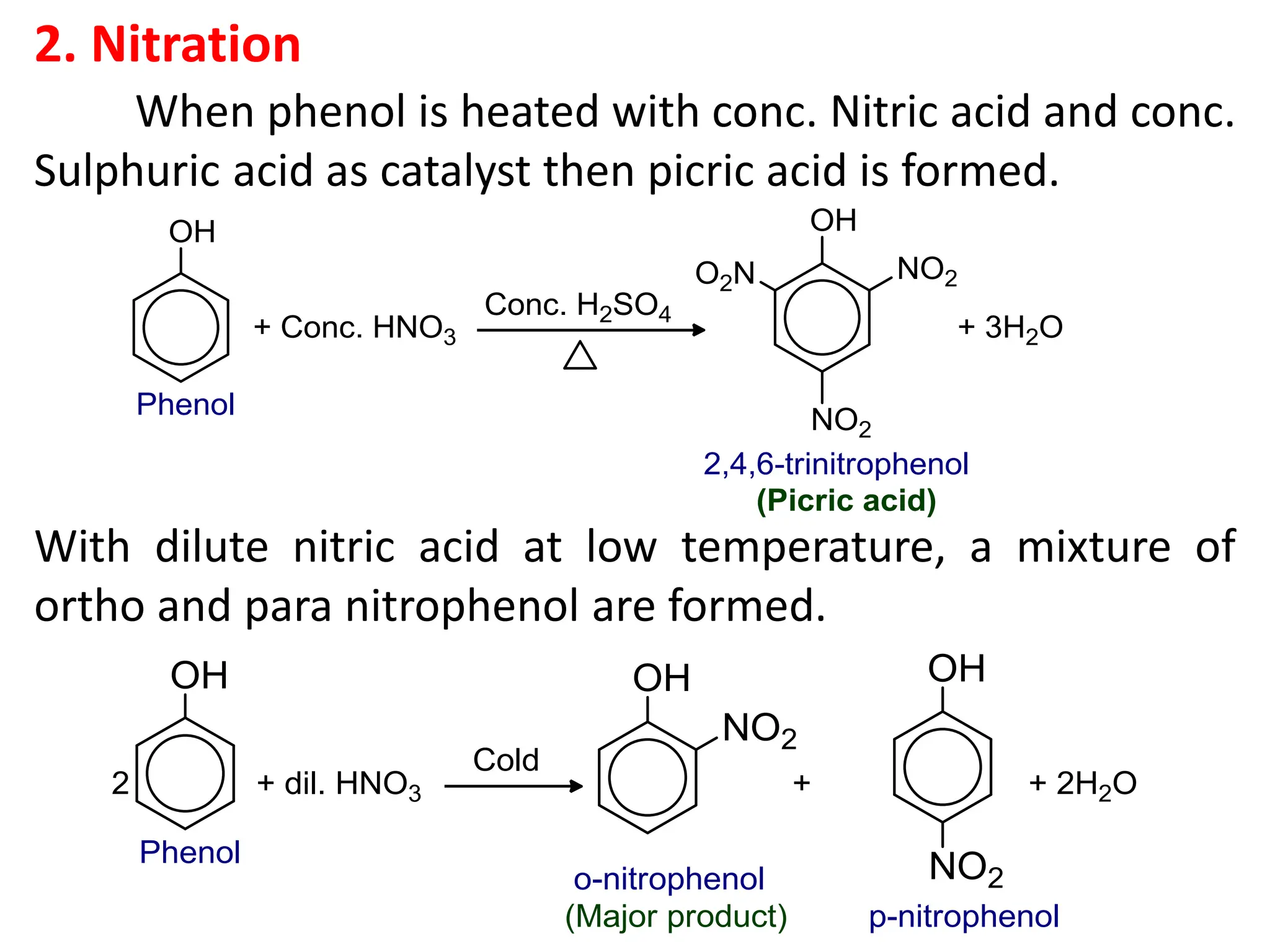 2. Nitration
When phenol is heated with conc. Nitric acid and conc.
Sulphuric acid as catalyst then picric acid is formed.
With dilute nitric acid at low temperature, a mixture of
ortho and para nitrophenol are formed.
 