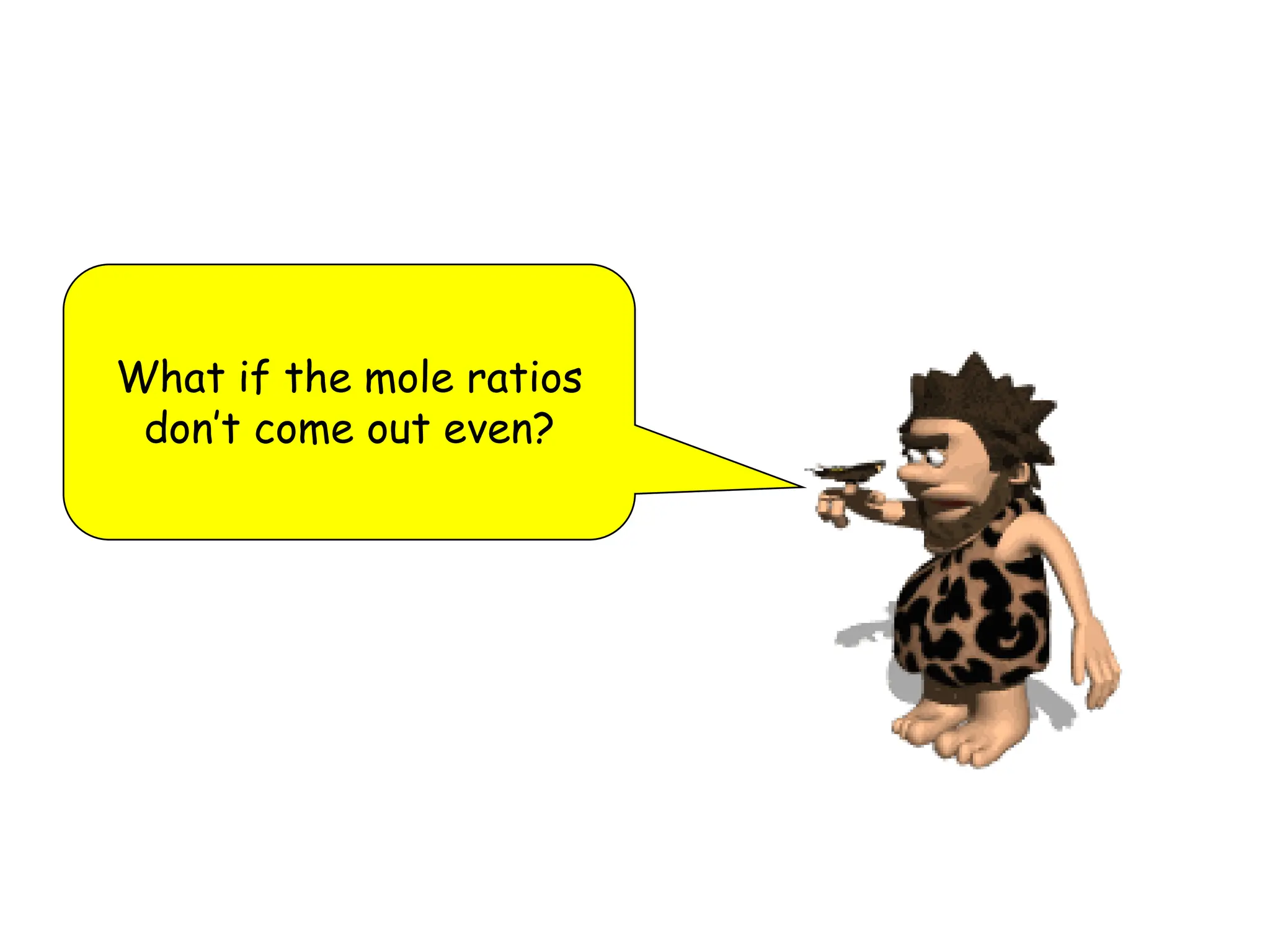 What if the mole ratios
don’t come out even?
 