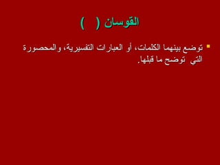 ) ( ‫القوسان‬
) ( ‫القوسان‬

‫والمحصورة‬ ،‫التفسيرية‬ ‫العبارات‬ ‫أو‬ ،‫الكلمات‬ ‫بينهما‬ ‫توضع‬
‫والمحصورة‬ ،‫التفسيرية‬ ‫العبارات‬ ‫أو‬ ،‫الكلمات‬ ‫بينهما‬ ‫توضع‬
.‫قبلها‬ ‫ما‬ ‫توضح‬ ‫التي‬
.‫قبلها‬ ‫ما‬ ‫توضح‬ ‫التي‬
 