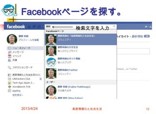 Facebookページを探す。
             検索文字を入力




2013/4/24   高度情報化と社会生活   12
 