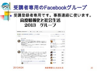 受講者専用のFacebookグループ
   受講登録者専用です。事務連絡に使います。




    2013/4/24   高度情報化と社会生活   20
 