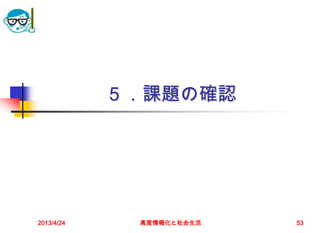 ５．課題の確認




2013/4/24    高度情報化と社会生活   53
 