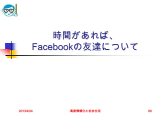 時間があれば、
        Facebookの友達について




2013/4/24    高度情報化と社会生活   66
 
