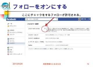 フォローをオンにする
        ここにチェックをするフォローが許可される。




2013/4/24      高度情報化と社会生活       76
 