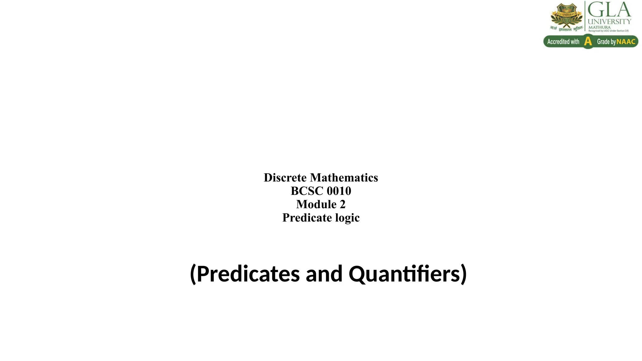 Discrete Mathematics
BCSC 0010
Module 2
Predicate logic
(Predicates and Quantifiers)
 