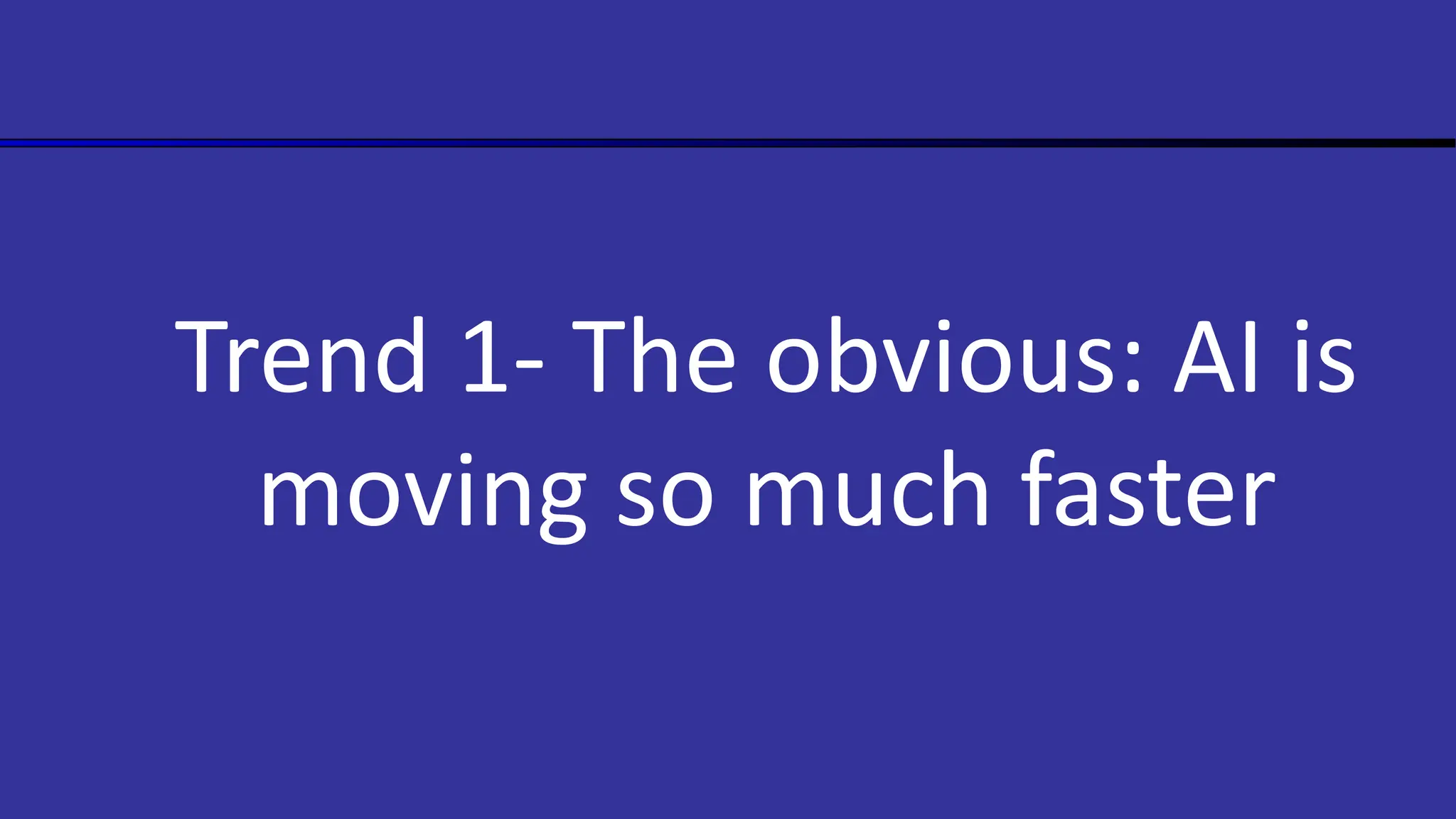 Trend 1- The obvious: AI is
moving so much faster
 