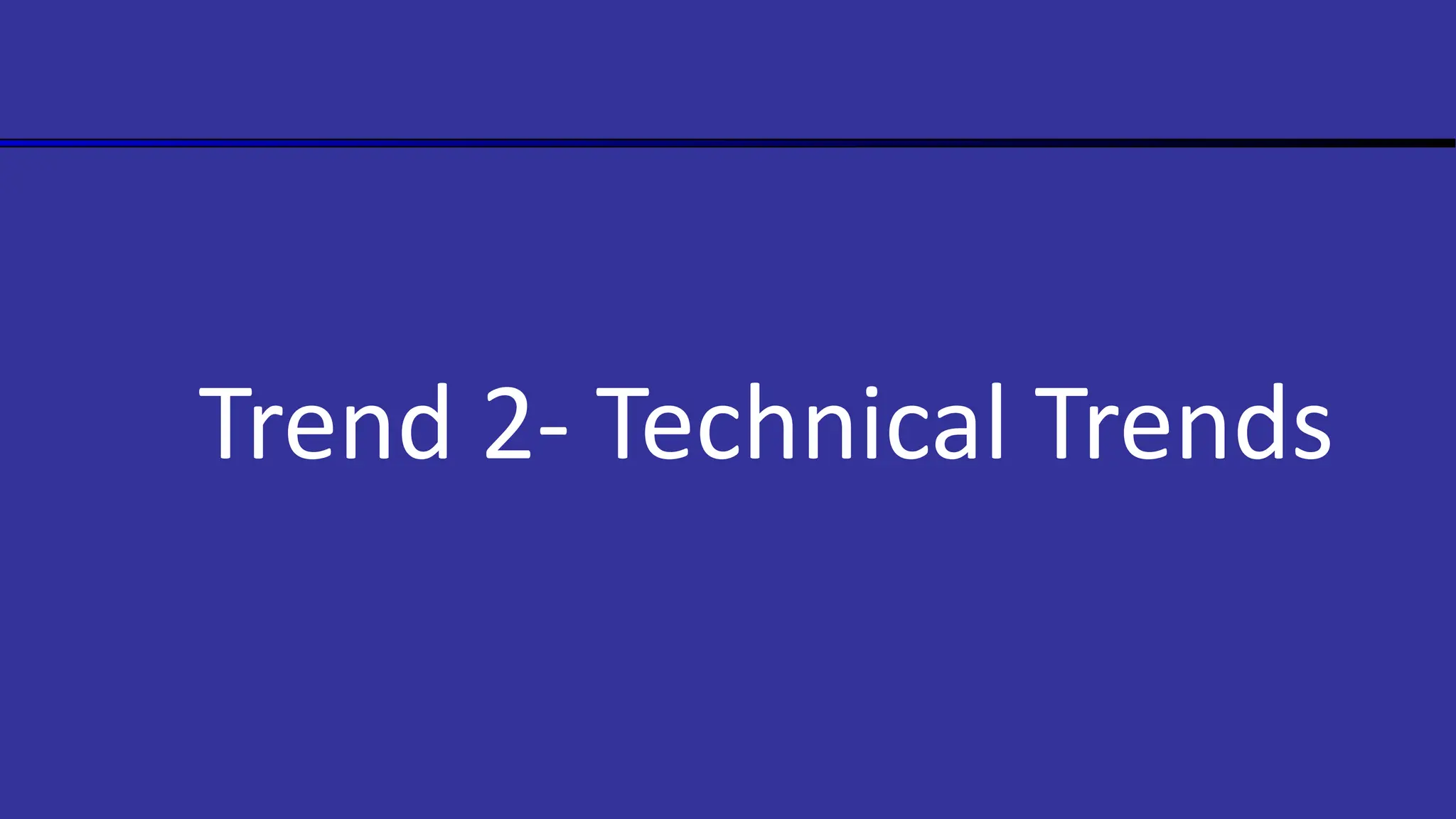 Trend 2- Technical Trends
 