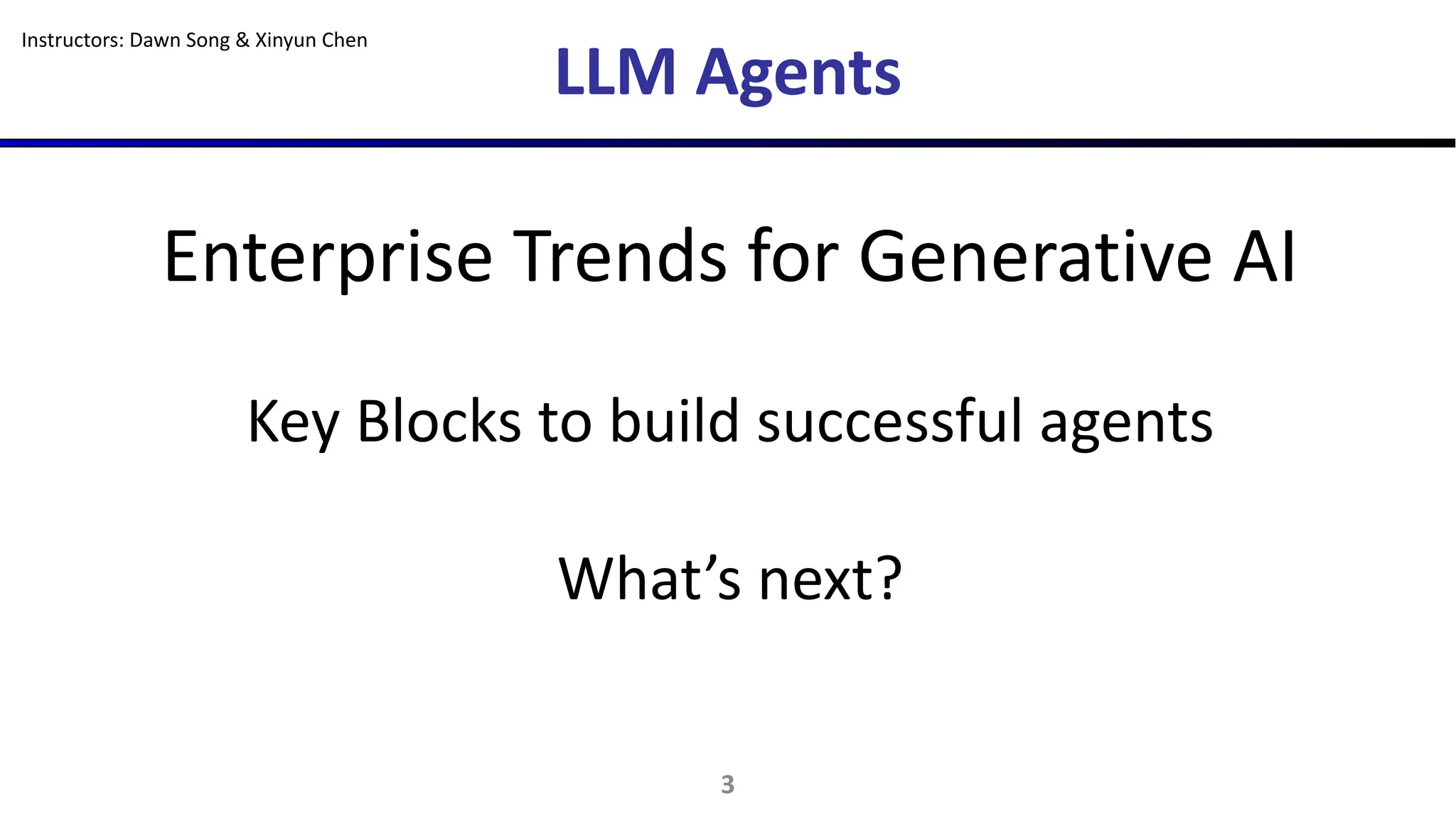 LLM Agents
3
Instructors: Dawn Song & Xinyun Chen
Enterprise Trends for Generative AI
Key Blocks to build successful agents
What’s next?
 