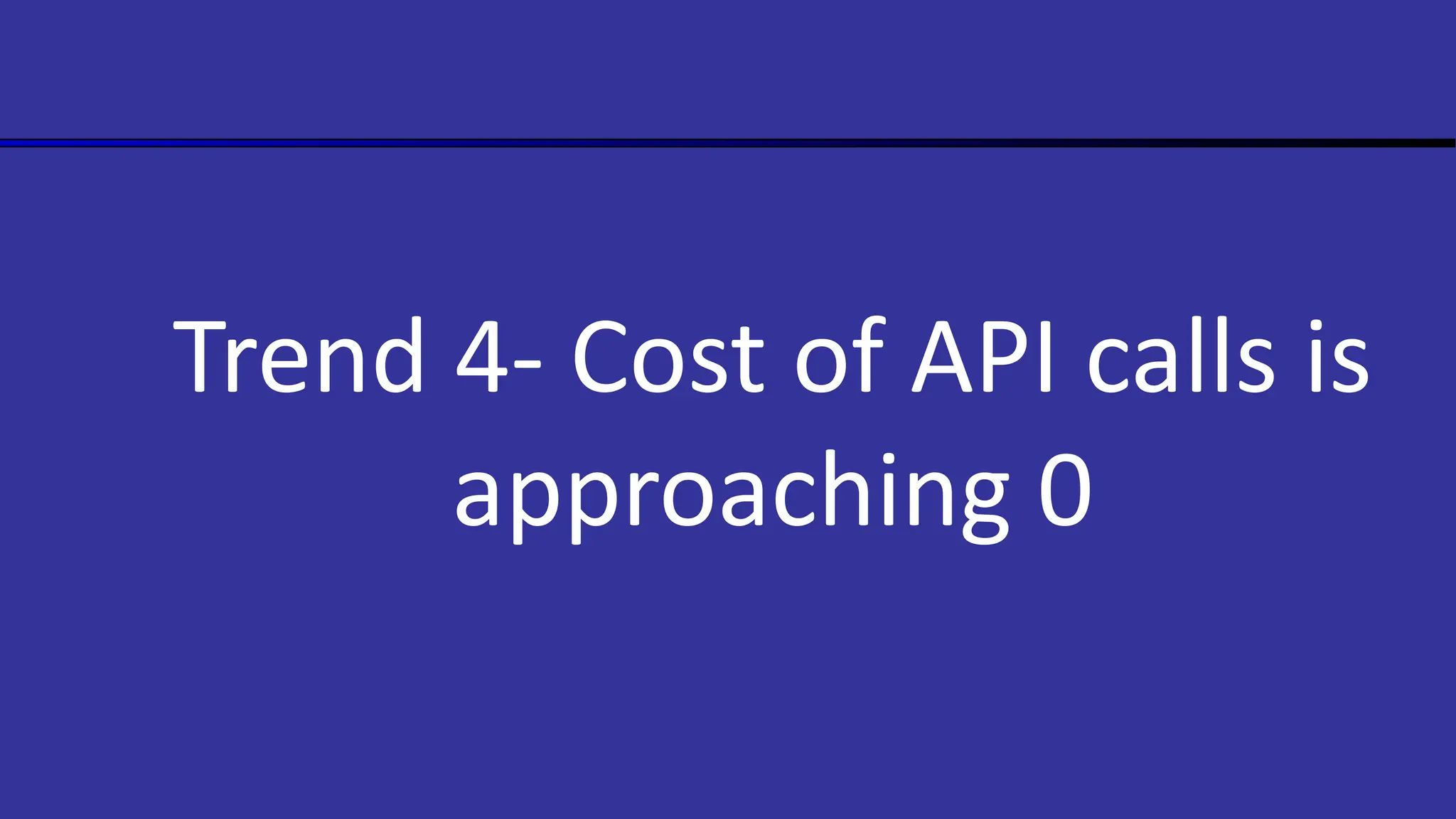 Trend 4- Cost of API calls is
approaching 0
 