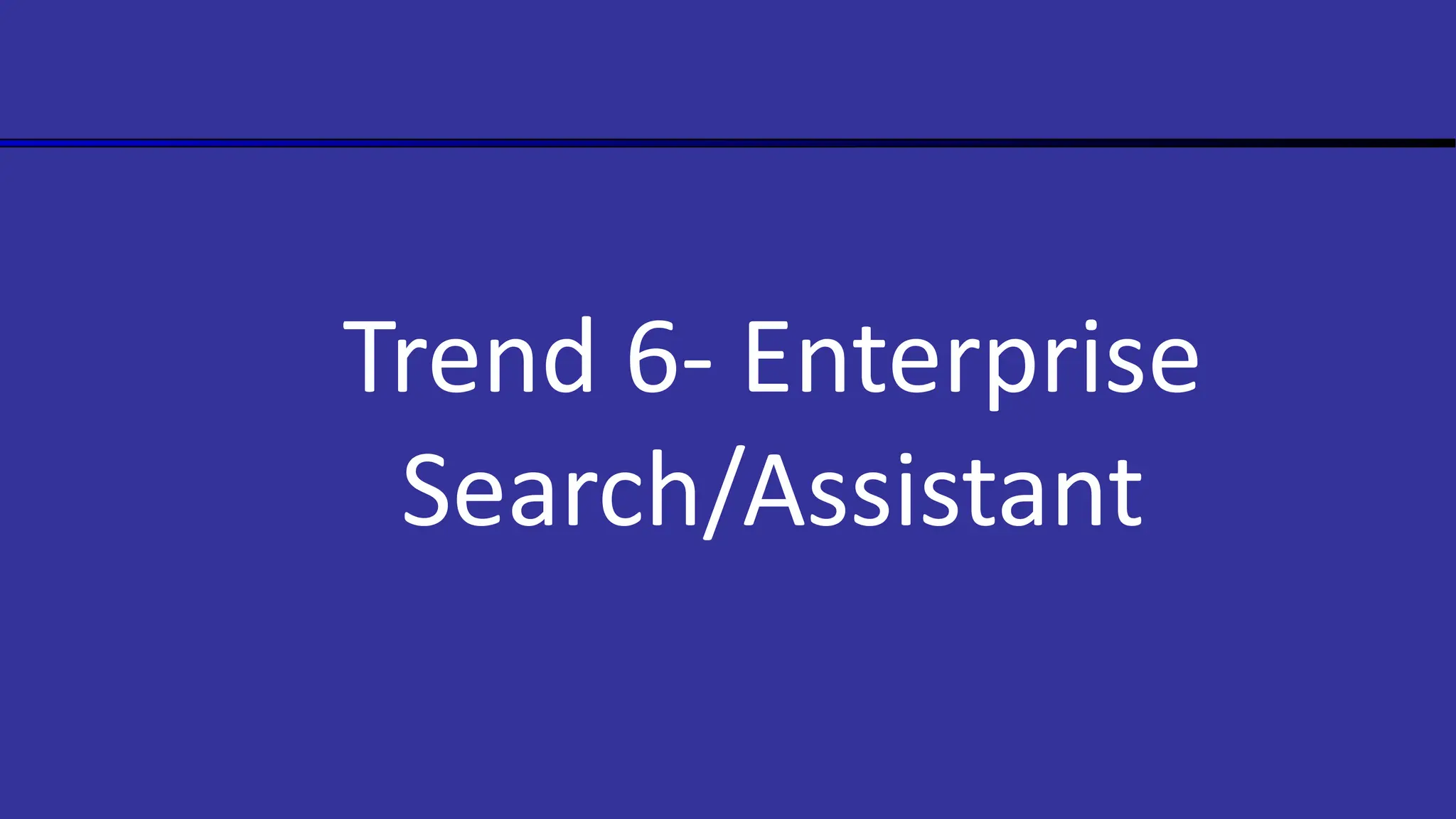 Trend 6- Enterprise
Search/Assistant
 