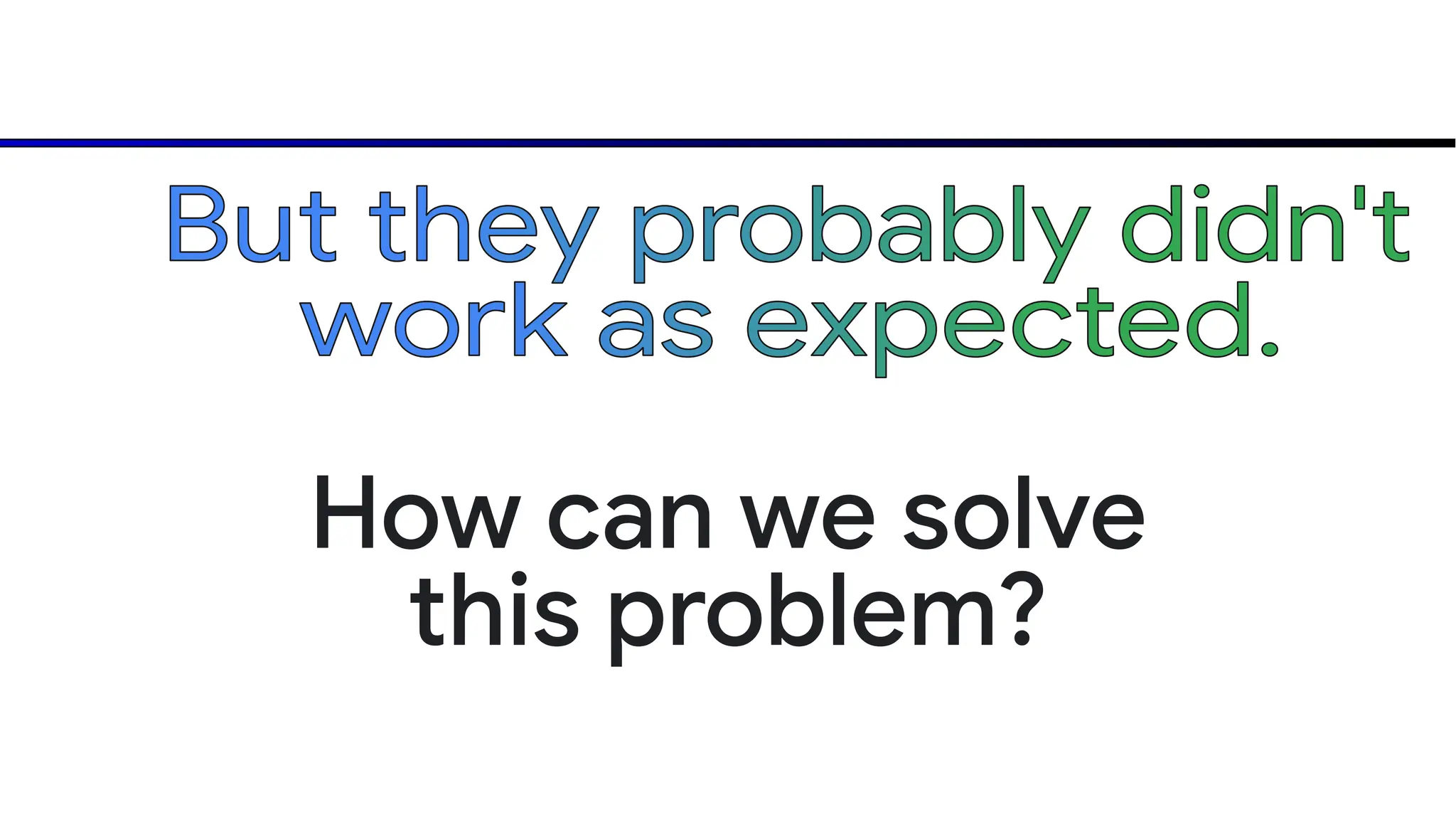 But they probably didn't
work as expected.
How can we solve
this problem?
 
