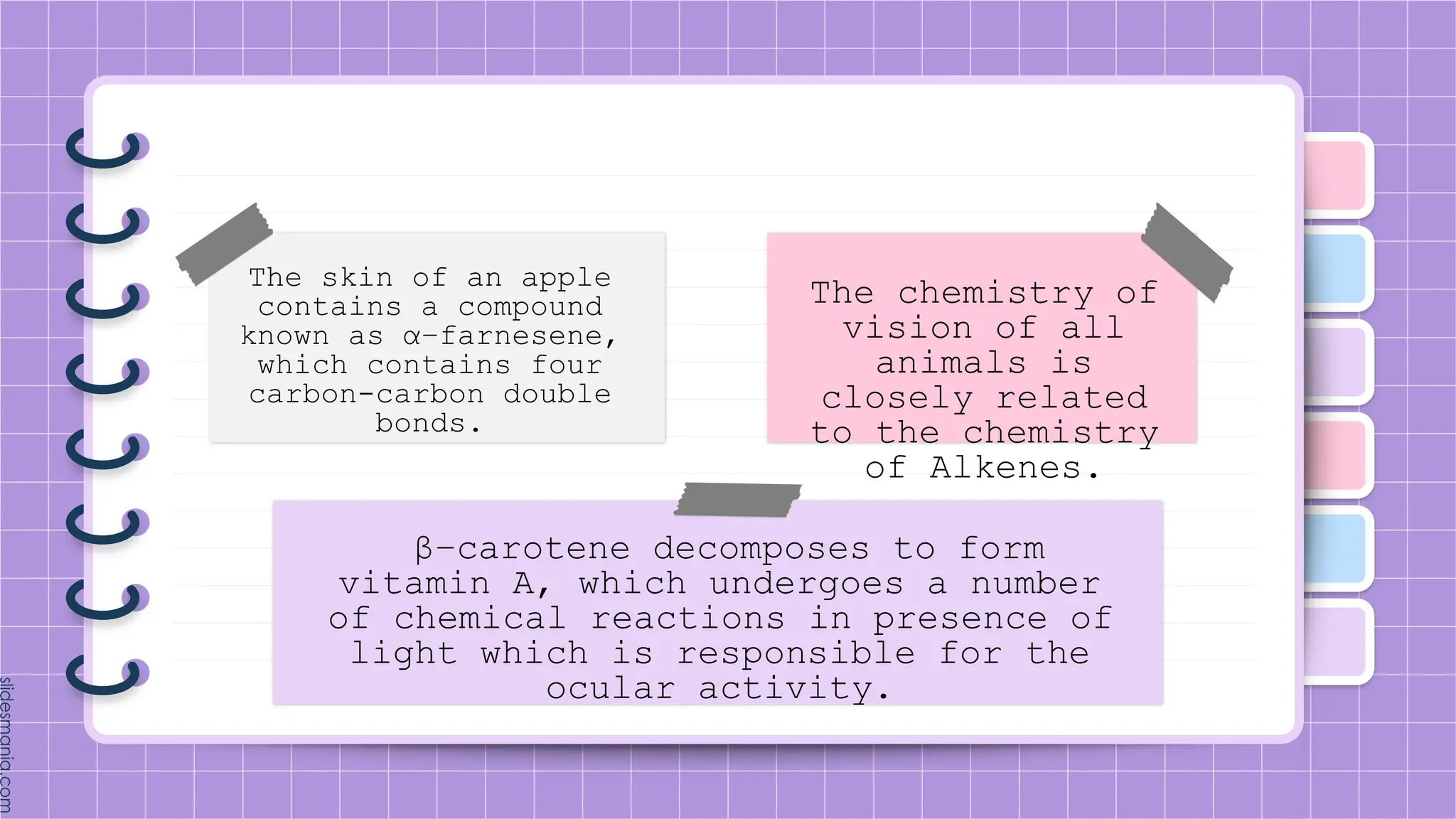 The skin of an apple
contains a compound
known as α−farnesene,
which contains four
carbon-carbon double
bonds.
β−carotene decomposes to form
vitamin A, which undergoes a number
of chemical reactions in presence of
light which is responsible for the
ocular activity.
The chemistry of
vision of all
animals is
closely related
to the chemistry
of Alkenes.
 