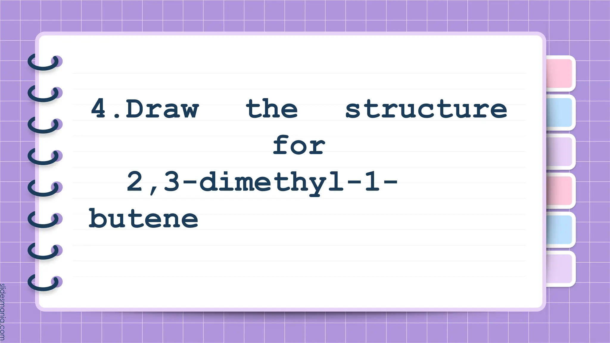 4.Draw the structure
for
2,3-dimethyl-1-
butene
 