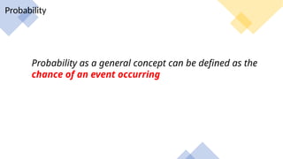 Probability
Probability as a general concept can be defined as the
chance of an event occurring
 