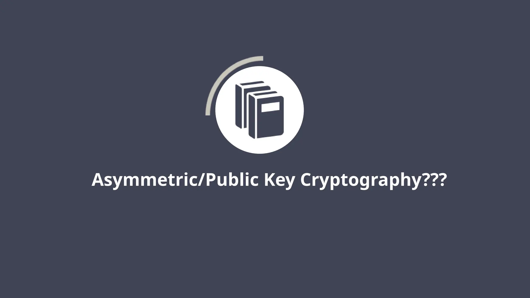 Asymmetric/Public Key Cryptography???
 
