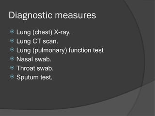 Diagnostic measures
 Lung (chest) X-ray.
 Lung CT scan.
 Lung (pulmonary) function test
 Nasal swab.
 Throat swab.
 Sputum test.
 