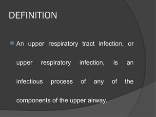 DEFINITION
 An upper respiratory tract infection, or
upper respiratory infection, is an
infectious process of any of the
components of the upper airway.
 