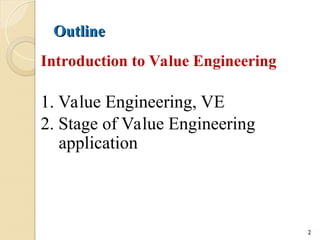 Outline
Outline
Introduction to Value Engineering
1. Value Engineering, VE
2. Stage of Value Engineering
application
2
 