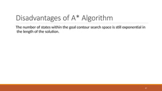 Disadvantages of A* Algorithm
47
The number of states within the goal contour search space is still exponential in
the length of the solution.
 