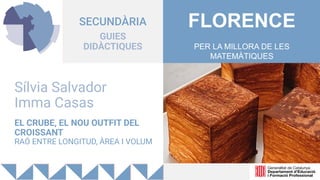 SECUNDÀRIA
GUIES
DIDÀCTIQUES
Sílvia Salvador
Imma Casas
EL CRUBE, EL NOU OUTFIT DEL
CROISSANT
RAÓ ENTRE LONGITUD, ÀREA I VOLUM
FLORENCE
PER LA MILLORA DE LES
MATEMÀTIQUES
 