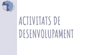 ACTIVITATS DE
DESENVOLUPAMENT
 