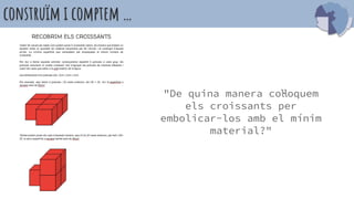 construïm i comptem …
"De quina manera col·loquem
els croissants per
embolicar-los amb el mínim
material?"
 