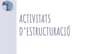 ACTIVITATS
D’ESTRUCTURACIÓ
 