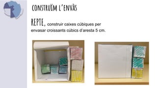 construïm l’envàs
REPTE, construir caixes cúbiques per
envasar croissants cúbics d’aresta 5 cm.
 