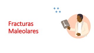 Fracturas
Maleolares
 