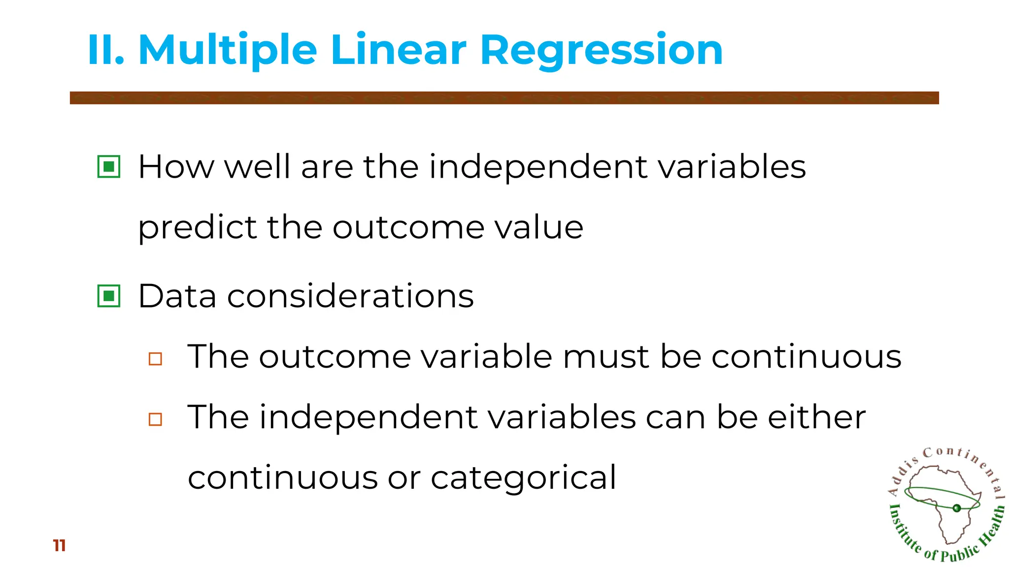 ▣ How well are the independent variables
predict the outcome value
▣ Data considerations
□ The outcome variable must be continuous
□ The independent variables can be either
continuous or categorical
II. Multiple Linear Regression
11
 