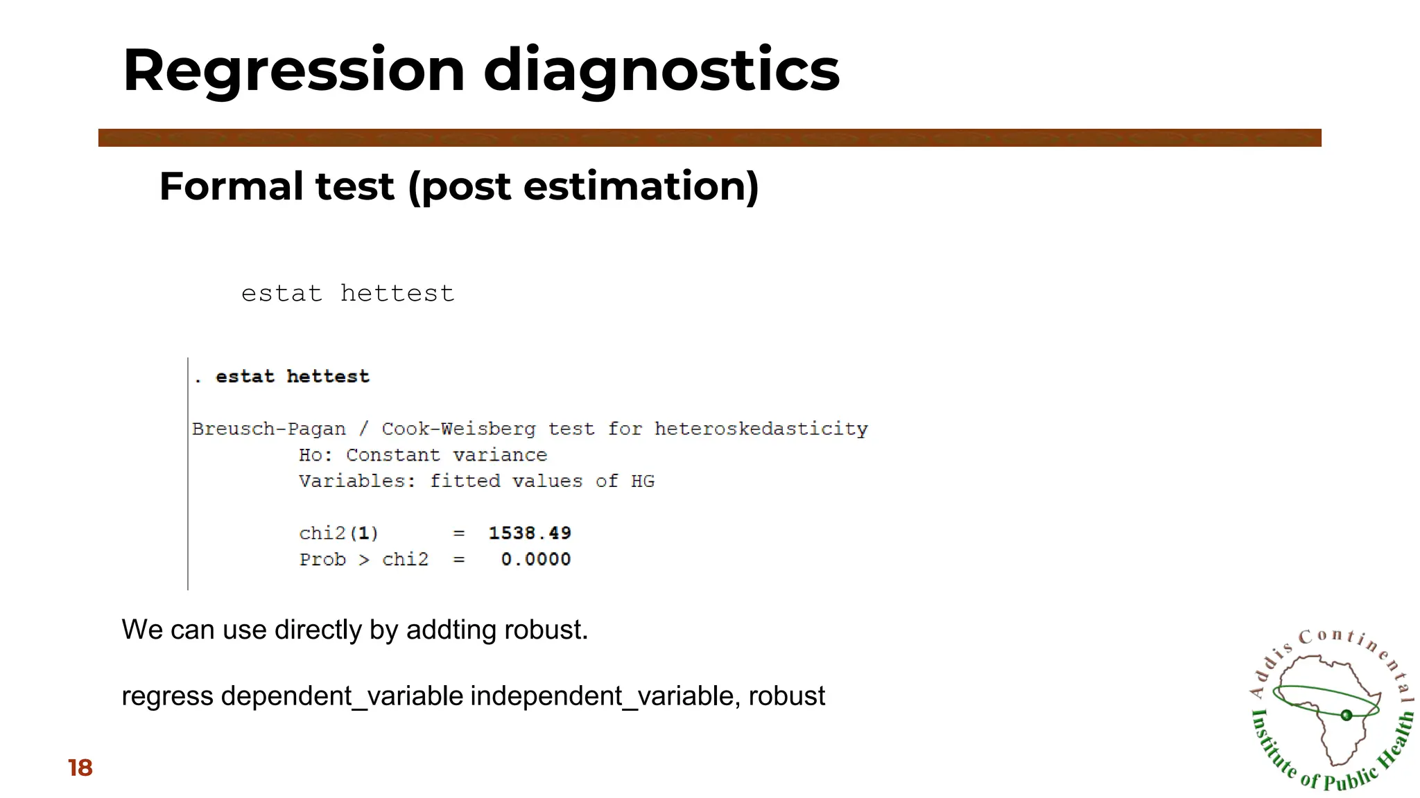 Formal test (post estimation)
Regression diagnostics
18
estat hettest
We can use directly by addting robust.
regress dependent_variable independent_variable, robust
 