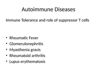 Autoimmune Diseases
Immune Tolerance and role of suppressor T cells
• Rheumatic Fever
• Glomerulonephritis
• Myasthenia gravis
• Rheumatoid arthritis
• Lupus erythematosis
 