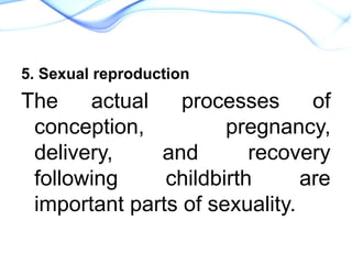 5. Sexual reproduction
The actual processes of
conception, pregnancy,
delivery, and recovery
following childbirth are
important parts of sexuality.
 