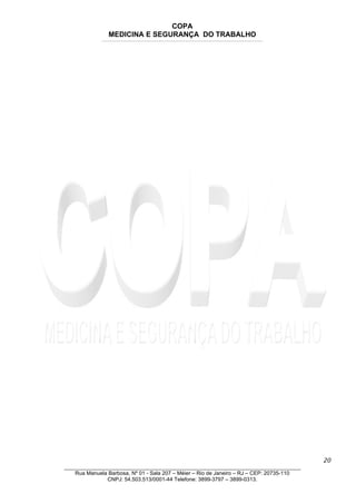 COPA
MEDICINA E SEGURANÇA DO TRABALHO
____________________________________________________________________________________________________________________________________________________________________
20
_______________________________________________________________________________
Rua Manuela Barbosa, Nº 01 - Sala 207 – Méier – Rio de Janeiro – RJ – CEP: 20735-110
CNPJ: 54.503.513/0001-44 Telefone: 3899-3797 – 3899-0313.
 
