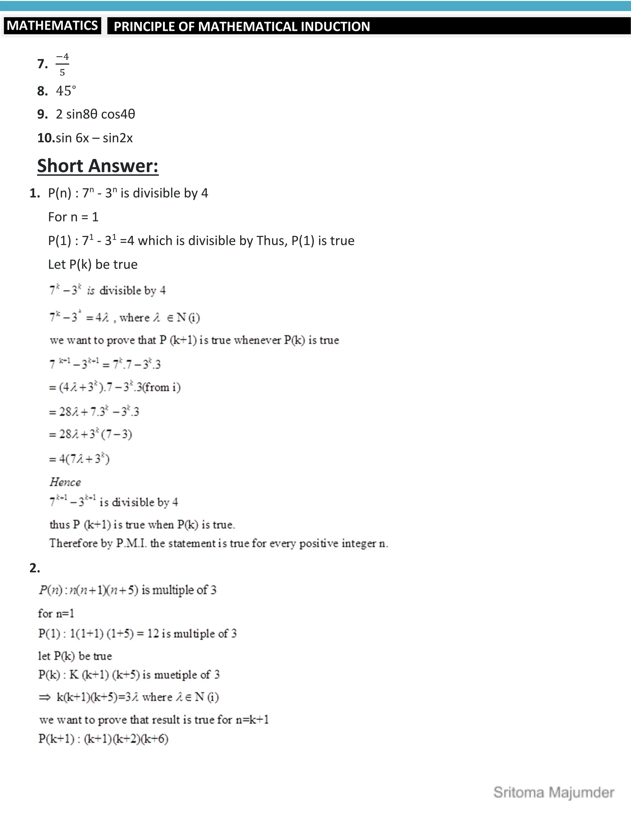 PRINCIPLE OF MATHEMATICAL INDUCTION
MATHEMATICS
7.
8. 45∘
9. 2 sin8θ cos4θ
10.sin 6x – sin2x
Short Answer:
1. P(n) : 7n
- 3n
is divisible by 4
For n = 1
P(1) : 71
- 31
=4 which is divisible by Thus, P(1) is true
Let P(k) be true
2.
 