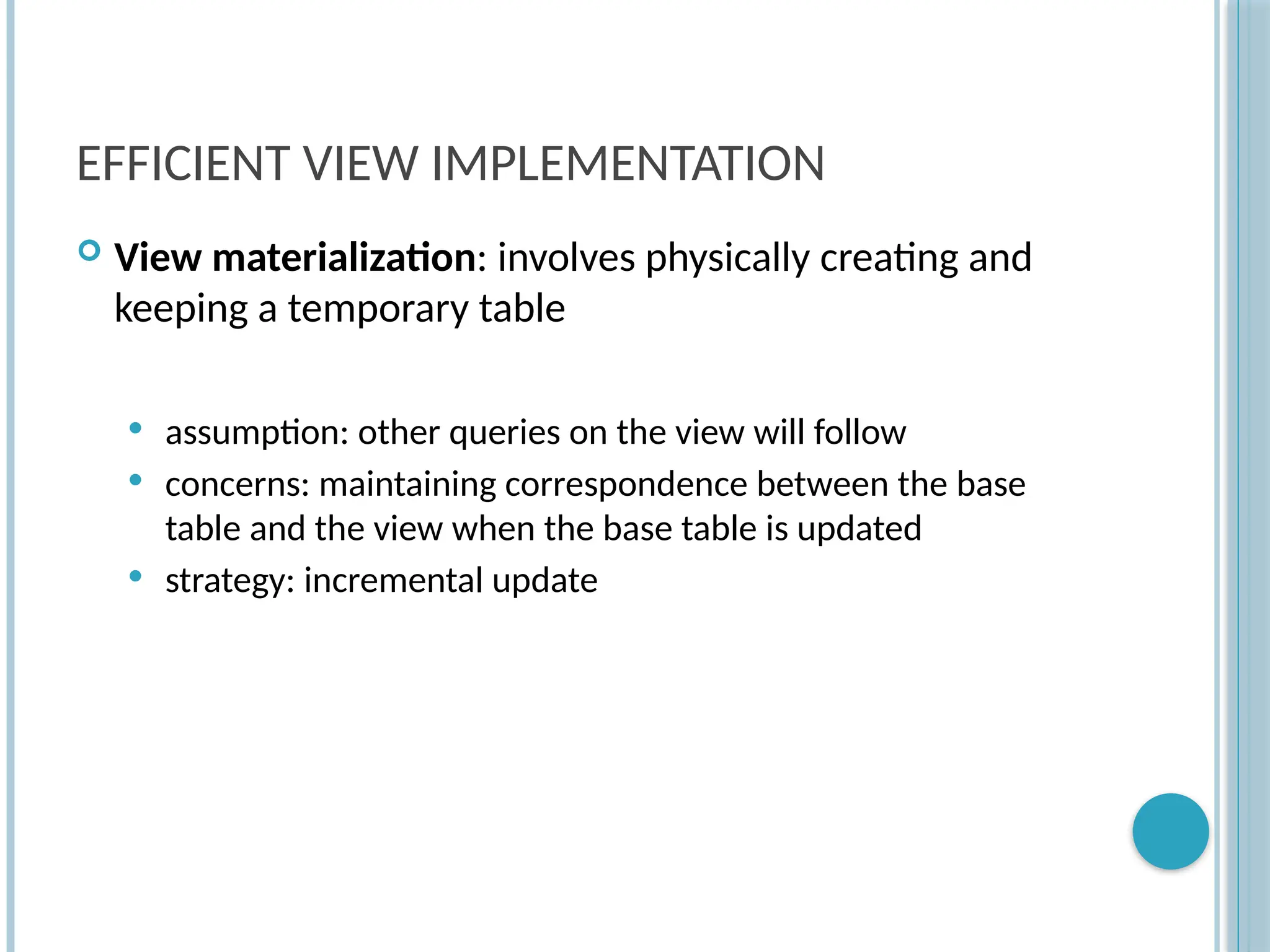 Chapter 9-81
EFFICIENT VIEW IMPLEMENTATION
 View materialization: involves physically creating and
keeping a temporary table
 assumption: other queries on the view will follow
 concerns: maintaining correspondence between the base
table and the view when the base table is updated
 strategy: incremental update
 