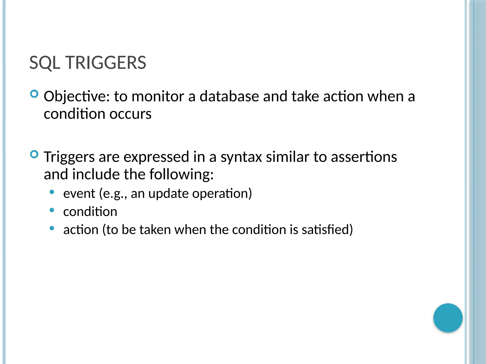 Chapter 9-89
SQL TRIGGERS
 Objective: to monitor a database and take action when a
condition occurs
 Triggers are expressed in a syntax similar to assertions
and include the following:
 event (e.g., an update operation)
 condition
 action (to be taken when the condition is satisfied)
 
