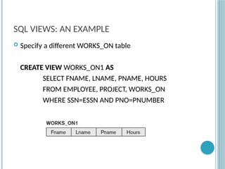 Chapter 9-77
SQL VIEWS: AN EXAMPLE
 Specify a different WORKS_ON table
CREATE VIEW WORKS_ON1 AS
SELECT FNAME, LNAME, PNAME, HOURS
FROM EMPLOYEE, PROJECT, WORKS_ON
WHERE SSN=ESSN AND PNO=PNUMBER
 