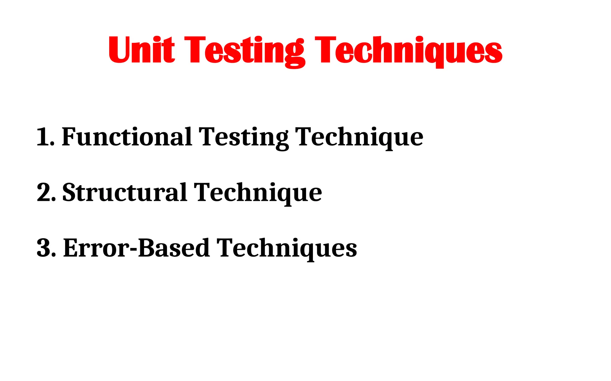 Unit Testing Techniques
1. Functional Testing Technique
2. Structural Technique
3. Error-Based Techniques
 