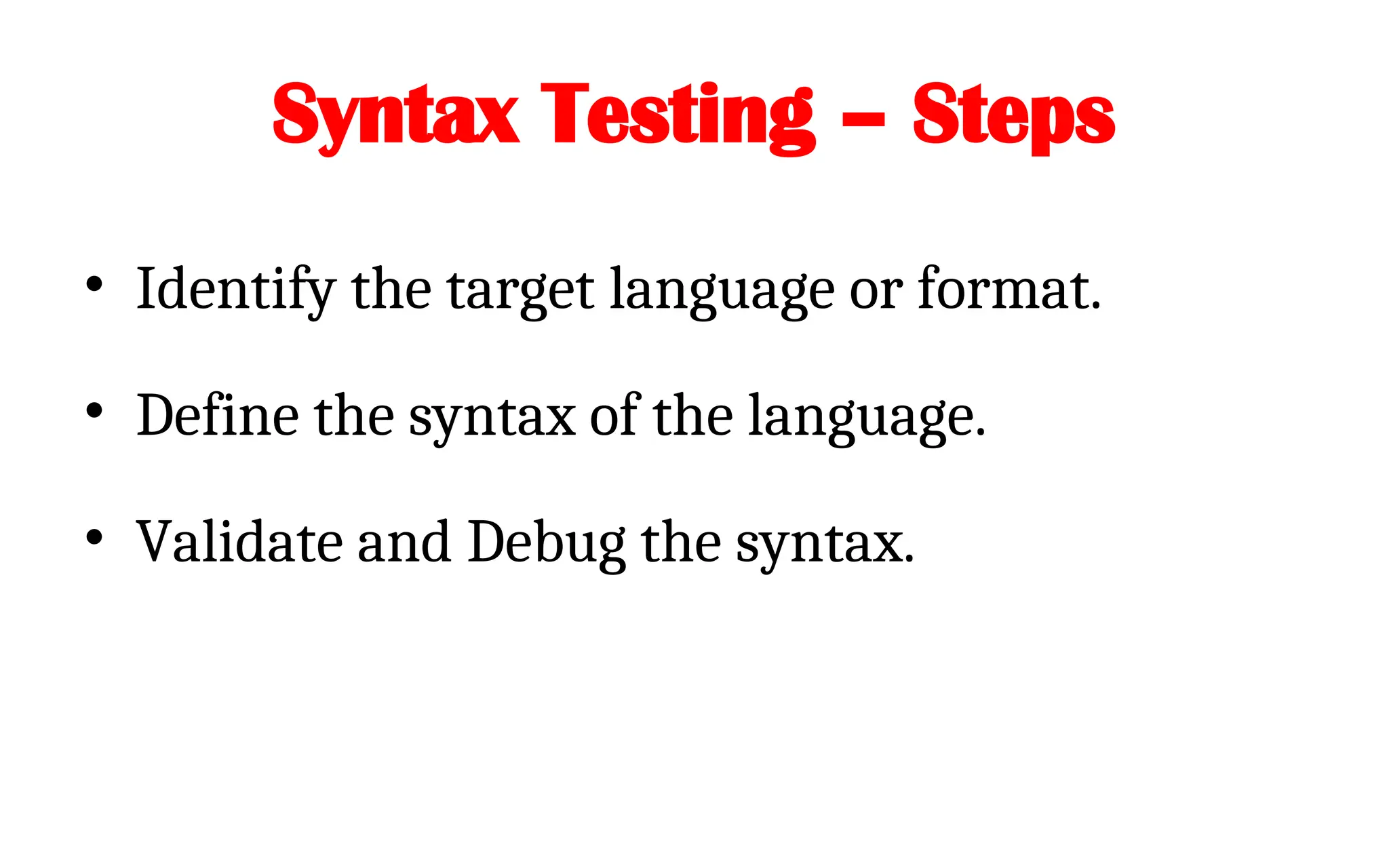 Syntax Testing – Steps
• Identify the target language or format.
• Define the syntax of the language.
• Validate and Debug the syntax.
 