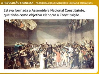 A REVOLUÇÃO FRANCESA - PARADIGMA DAS REVOLUÇÕES LIBERAIS E BURGUESAS
Estava formada a Assembleia Nacional Constituinte,
que tinha como objetivo elaborar a Constituição.
 